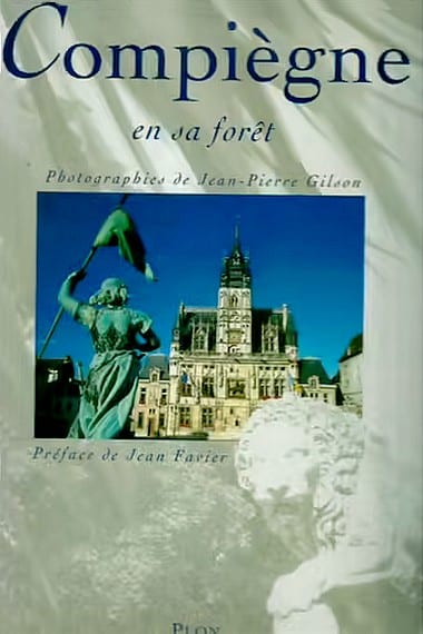 Compiègne en sa forêt Préface Jean Favier (1932-2014) Notices de François Callais (1928-2014) Photographies de Jean-Pierre Gilson Édition PLON, publiées en 1994